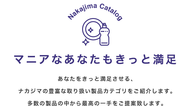 Nakajima Catalogマニアなあなたもきっと満足あなたをきっと満足させる、ナカジマの豊富な取り扱い製品カテゴリをご紹介します。多数の製品の中から最高の一手をご提案致します。
